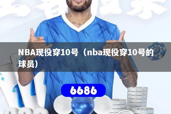 NBA现役穿10号（nba现役穿10号的球员）