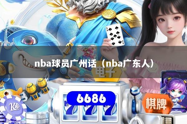 nba球员广州话（nba广东人）