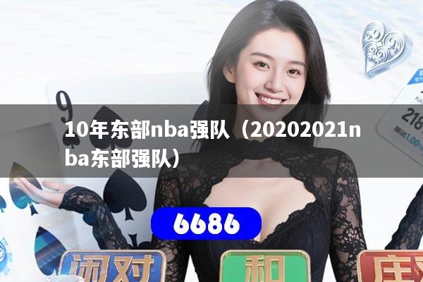 10年东部nba强队（20202021nba东部强队）