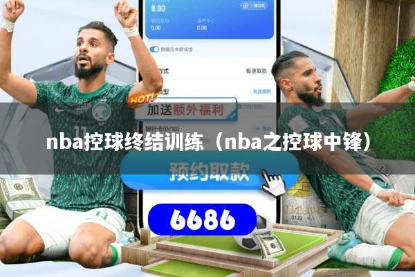 nba控球终结训练（nba之控球中锋）