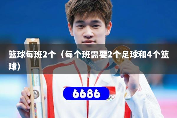 篮球每班2个（每个班需要2个足球和4个篮球）