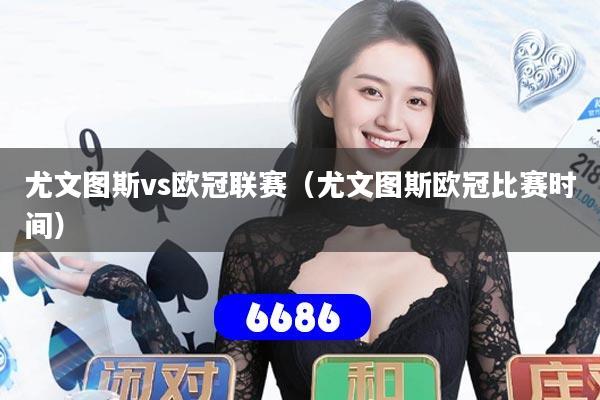 尤文图斯vs欧冠联赛（尤文图斯欧冠比赛时间）