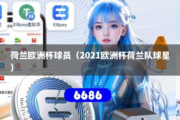 荷兰欧洲杯球员（2021欧洲杯荷兰队球星）