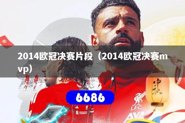 2014欧冠决赛片段（2014欧冠决赛mvp）