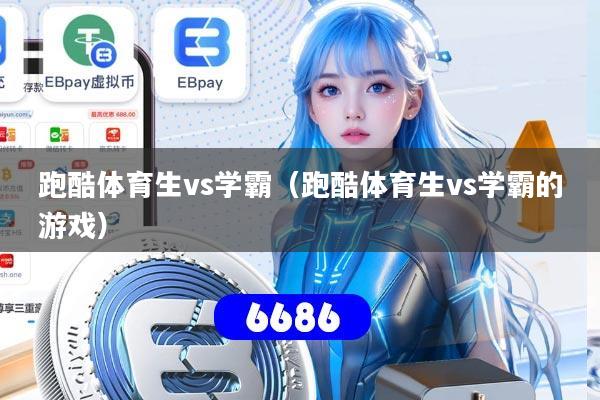 跑酷体育生vs学霸（跑酷体育生vs学霸的游戏）