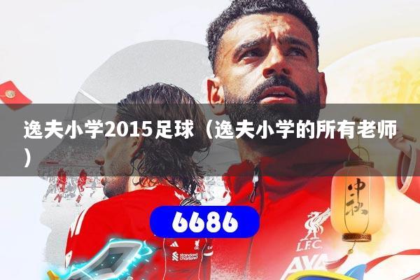 逸夫小学2015足球（逸夫小学的所有老师）