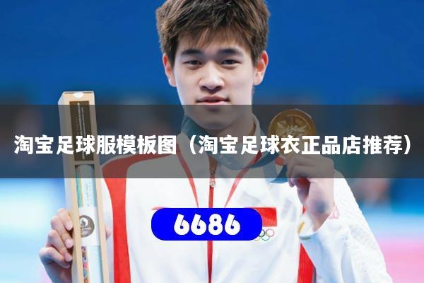 淘宝足球服模板图（淘宝足球衣正品店推荐）