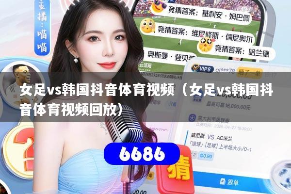 女足vs韩国抖音体育视频（女足vs韩国抖音体育视频回放）